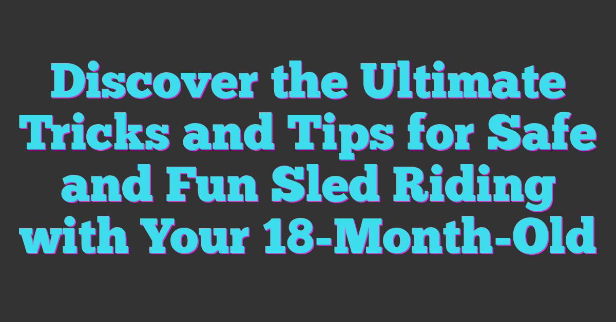 Discover the Ultimate Tricks and Tips for Safe and Fun Sled Riding with Your 18-Month-Old