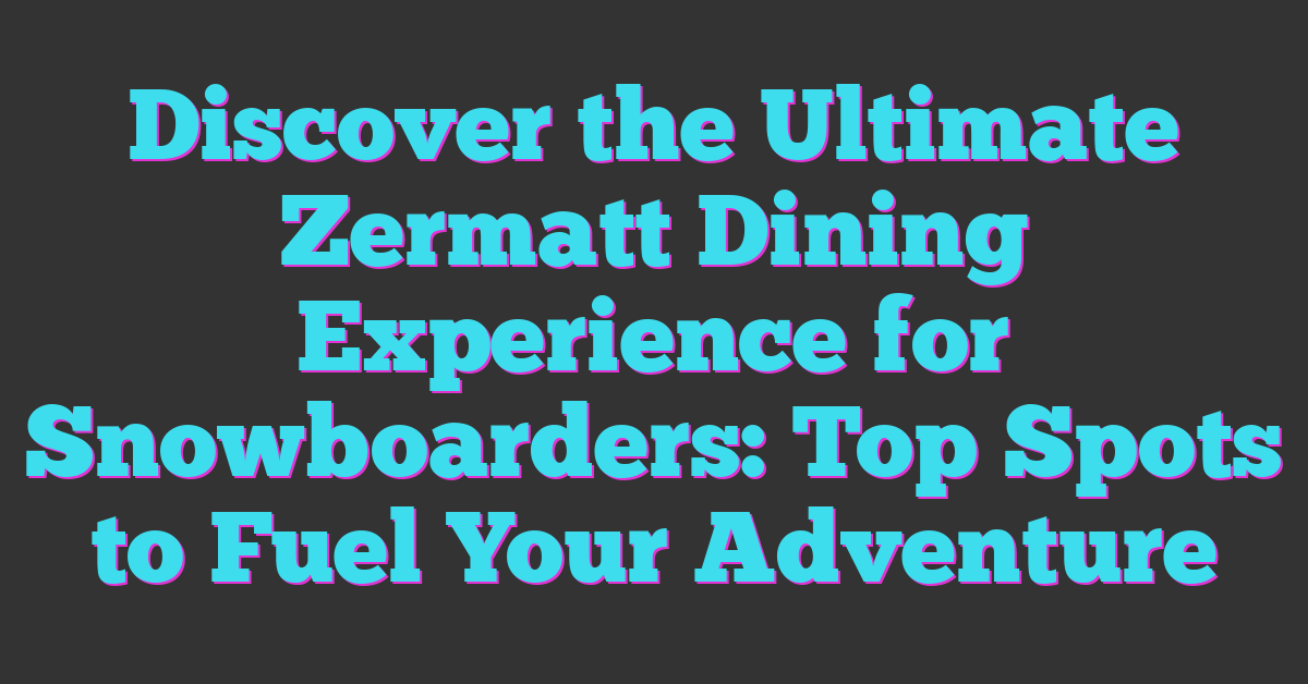 Discover the Ultimate Zermatt Dining Experience for Snowboarders: Top Spots to Fuel Your Adventure
