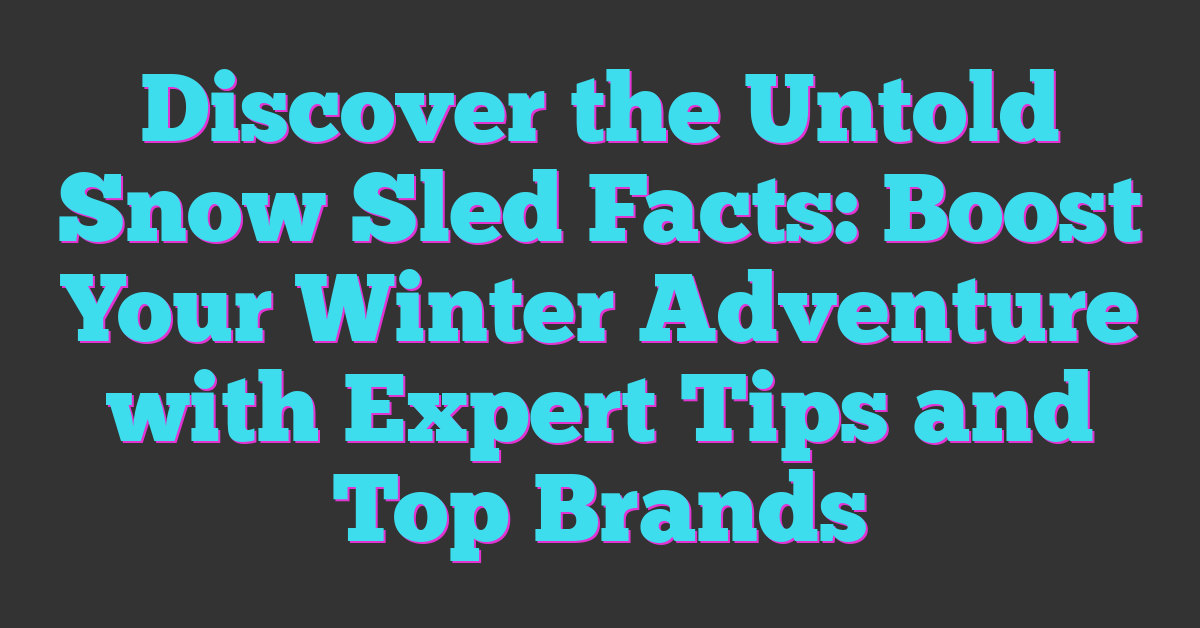 Discover the Untold Snow Sled Facts: Boost Your Winter Adventure with Expert Tips and Top Brands