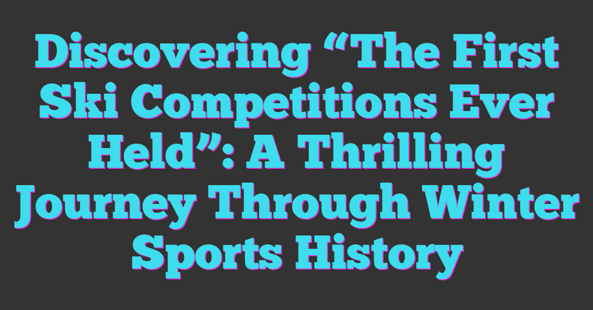 Discovering “The First Ski Competitions Ever Held”: A Thrilling Journey Through Winter Sports History