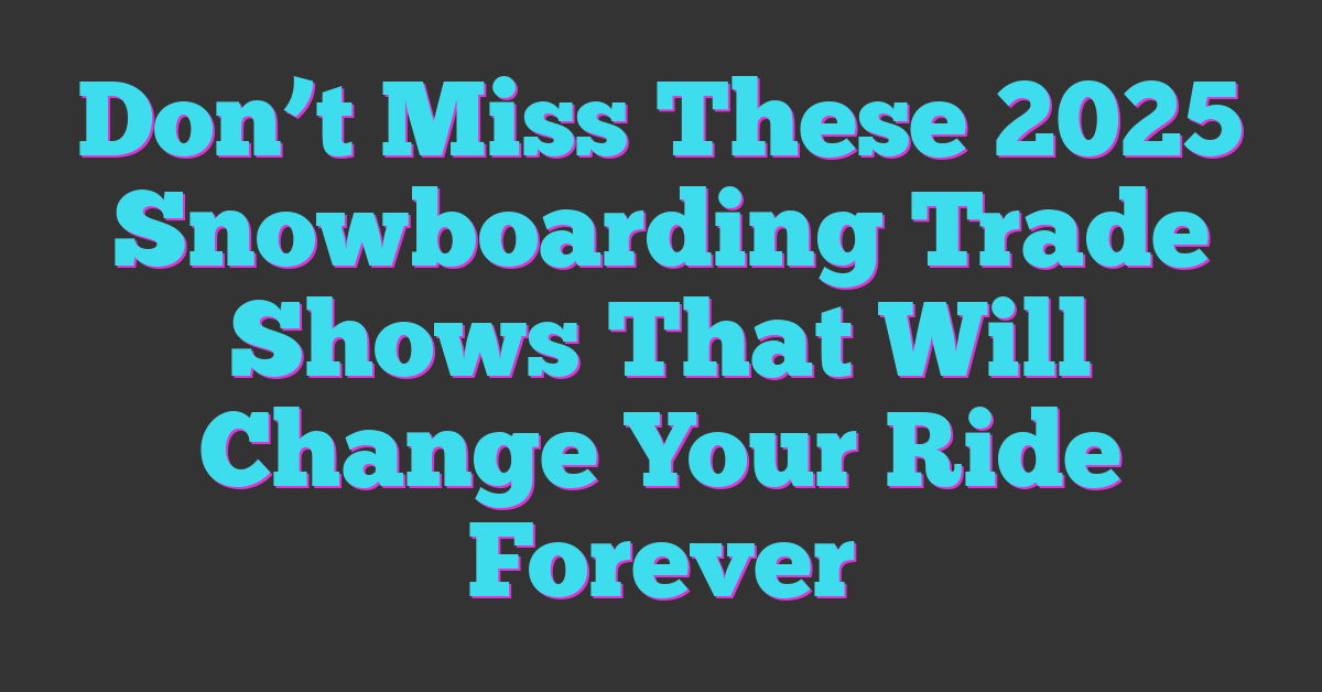 Don’t Miss These 2025 Snowboarding Trade Shows That Will Change Your Ride Forever