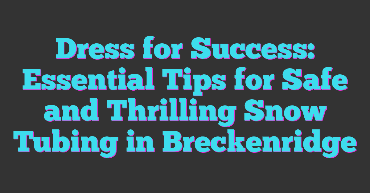 Dress for Success: Essential Tips for Safe and Thrilling Snow Tubing in Breckenridge