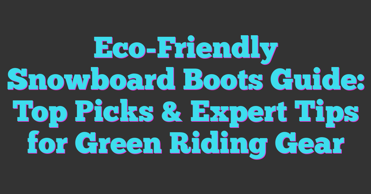 Eco-Friendly Snowboard Boots Guide: Top Picks & Expert Tips for Green Riding Gear