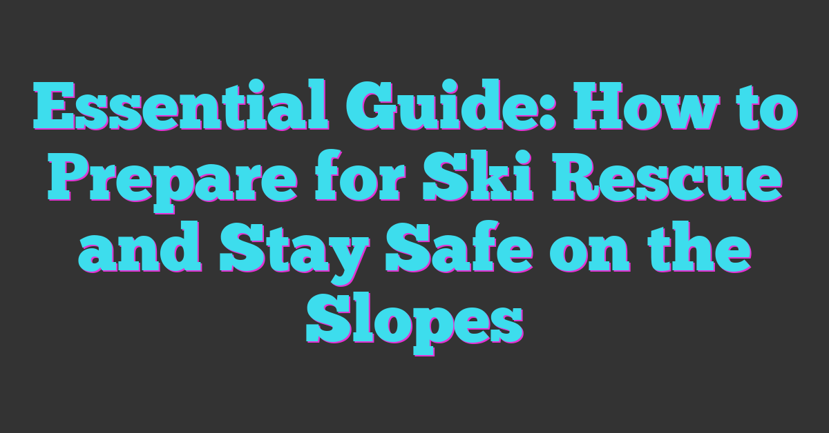 Essential Guide: How to Prepare for Ski Rescue and Stay Safe on the Slopes