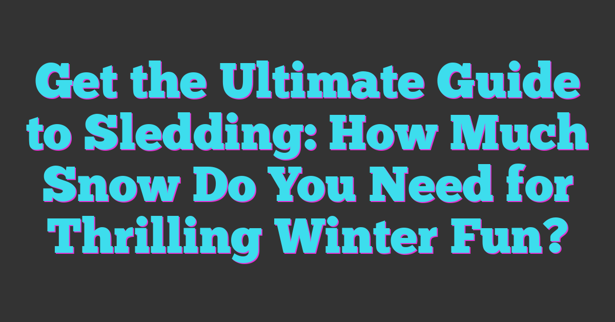 Get the Ultimate Guide to Sledding: How Much Snow Do You Need for Thrilling Winter Fun?