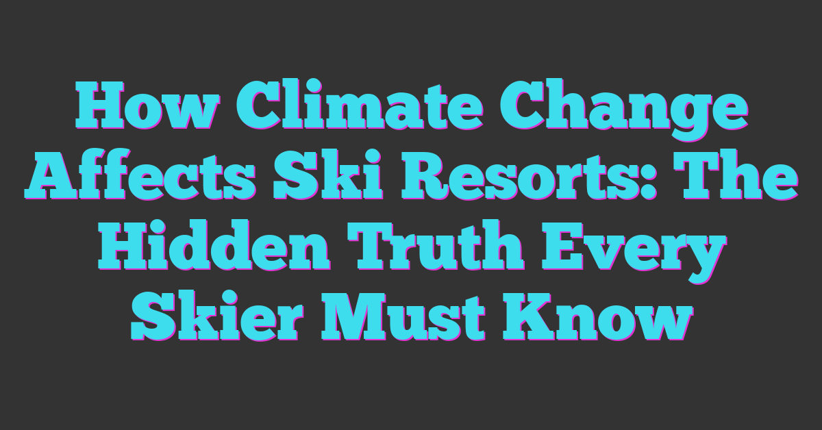 How Climate Change Affects Ski Resorts: The Hidden Truth Every Skier Must Know