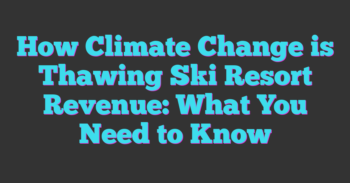How Climate Change is Thawing Ski Resort Revenue: What You Need to Know