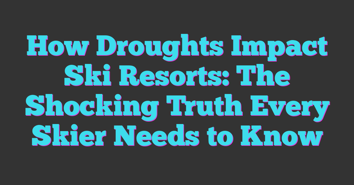 How Droughts Impact Ski Resorts: The Shocking Truth Every Skier Needs to Know