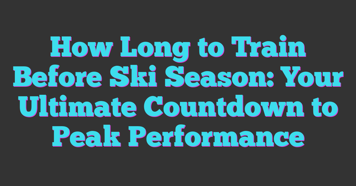 How Long to Train Before Ski Season: Your Ultimate Countdown to Peak Performance