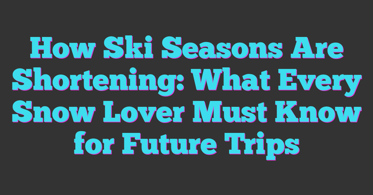 How Ski Seasons Are Shortening: What Every Snow Lover Must Know for Future Trips