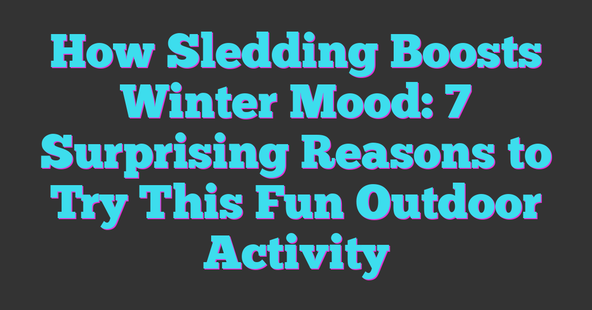 How Sledding Boosts Winter Mood: 7 Surprising Reasons to Try This Fun Outdoor Activity