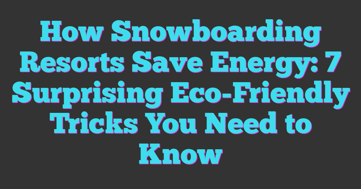 How Snowboarding Resorts Save Energy: 7 Surprising Eco-Friendly Tricks You Need to Know
