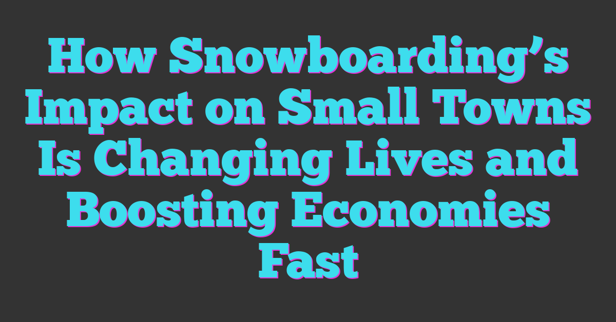 How Snowboarding’s Impact on Small Towns Is Changing Lives and Boosting Economies Fast