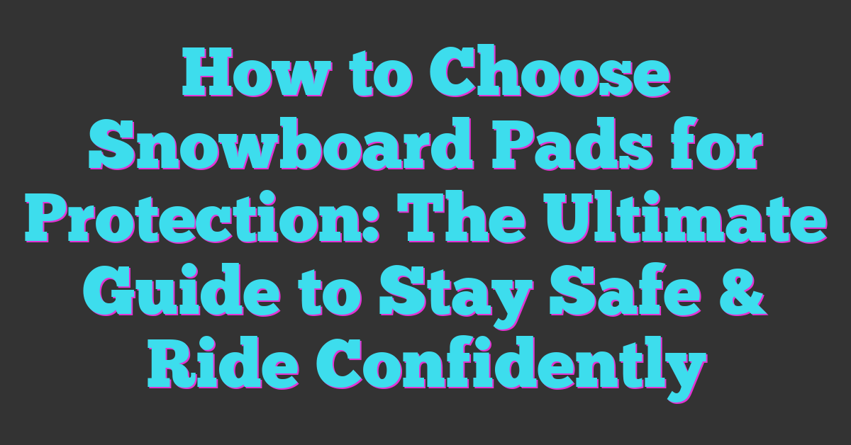 How to Choose Snowboard Pads for Protection: The Ultimate Guide to Stay Safe & Ride Confidently