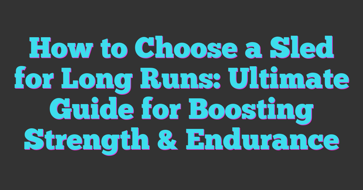 How to Choose a Sled for Long Runs: Ultimate Guide for Boosting Strength & Endurance