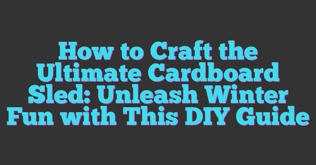 How to Craft the Ultimate Cardboard Sled: Unleash Winter Fun with This DIY Guide