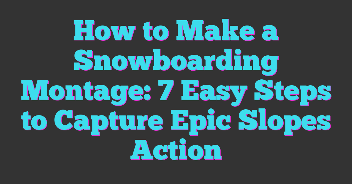 How to Make a Snowboarding Montage: 7 Easy Steps to Capture Epic Slopes Action