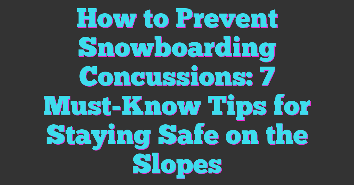 How to Prevent Snowboarding Concussions: 7 Must-Know Tips for Staying Safe on the Slopes