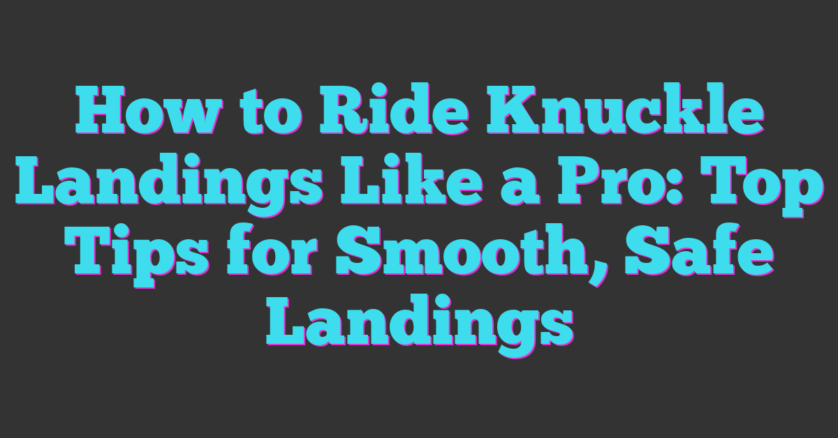 How to Ride Knuckle Landings Like a Pro: Top Tips for Smooth, Safe Landings