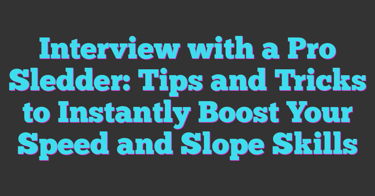Interview with a Pro Sledder: Tips and Tricks to Instantly Boost Your Speed and Slope Skills