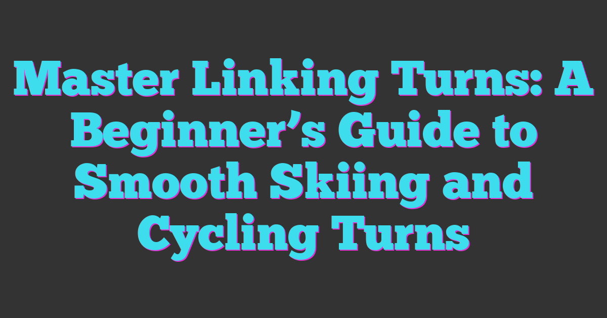 Master Linking Turns: A Beginner’s Guide to Smooth Skiing and Cycling Turns