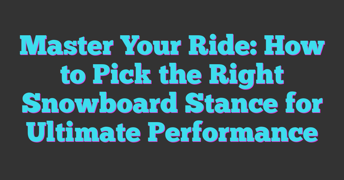 Master Your Ride: How to Pick the Right Snowboard Stance for Ultimate Performance