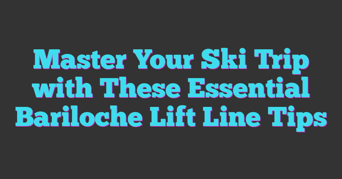 Master Your Ski Trip with These Essential Bariloche Lift Line Tips