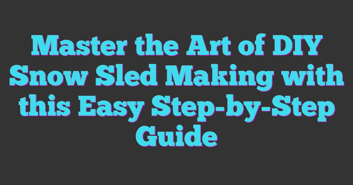 Master the Art of DIY Snow Sled Making with this Easy Step-by-Step Guide