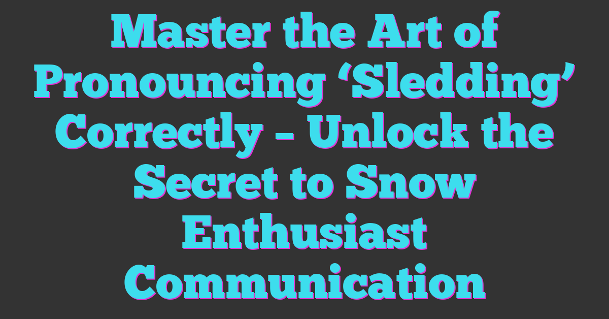 Master the Art of Pronouncing ‘Sledding’ Correctly – Unlock the Secret to Snow Enthusiast Communication