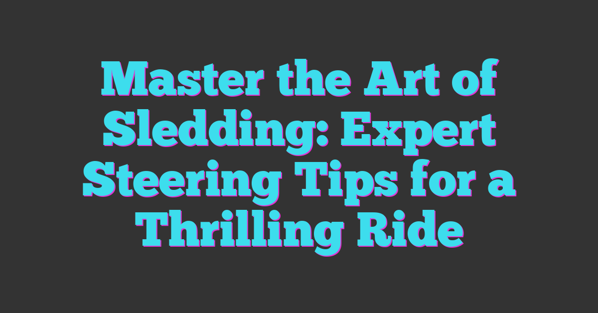 Master the Art of Sledding: Expert Steering Tips for a Thrilling Ride