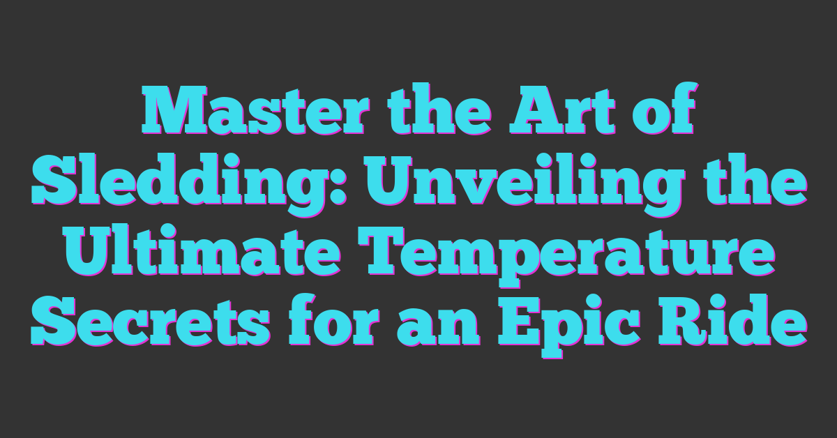 Master the Art of Sledding: Unveiling the Ultimate Temperature Secrets for an Epic Ride