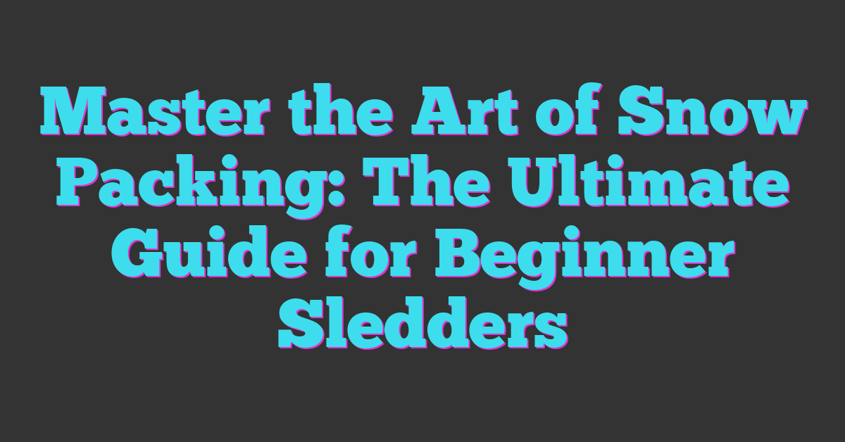 Master the Art of Snow Packing: The Ultimate Guide for Beginner Sledders