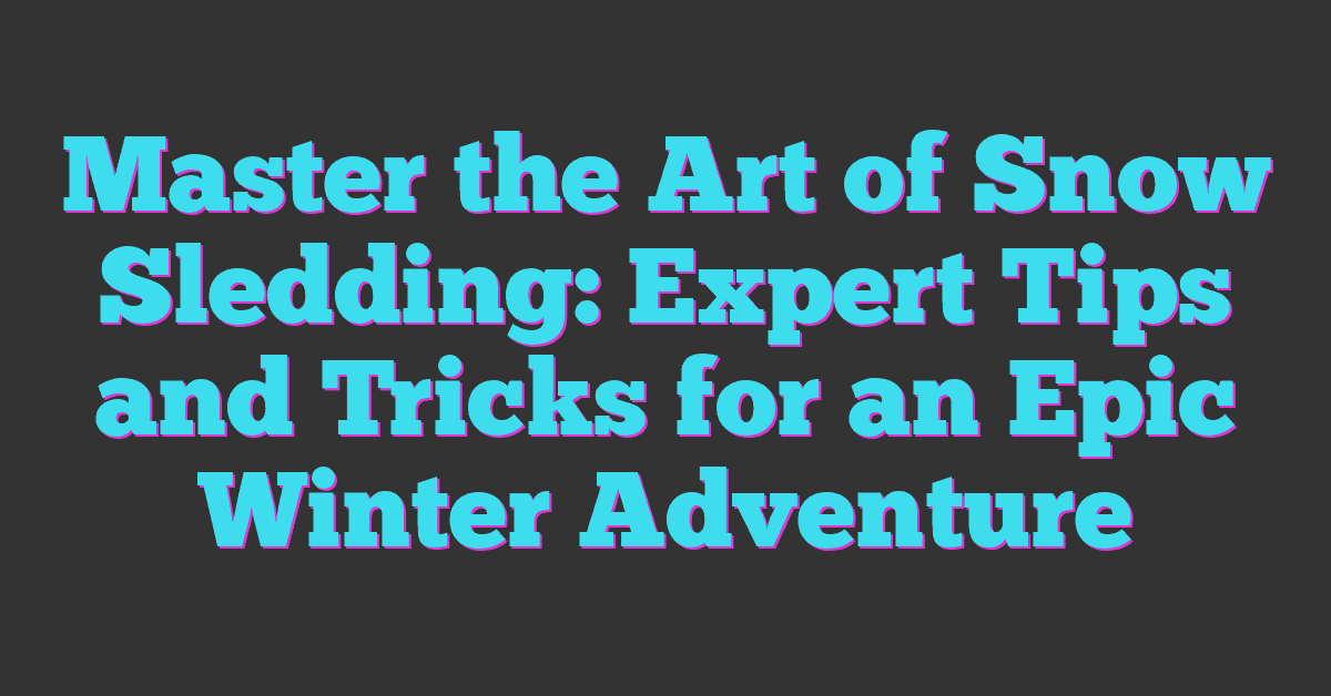 Master the Art of Snow Sledding: Expert Tips and Tricks for an Epic Winter Adventure