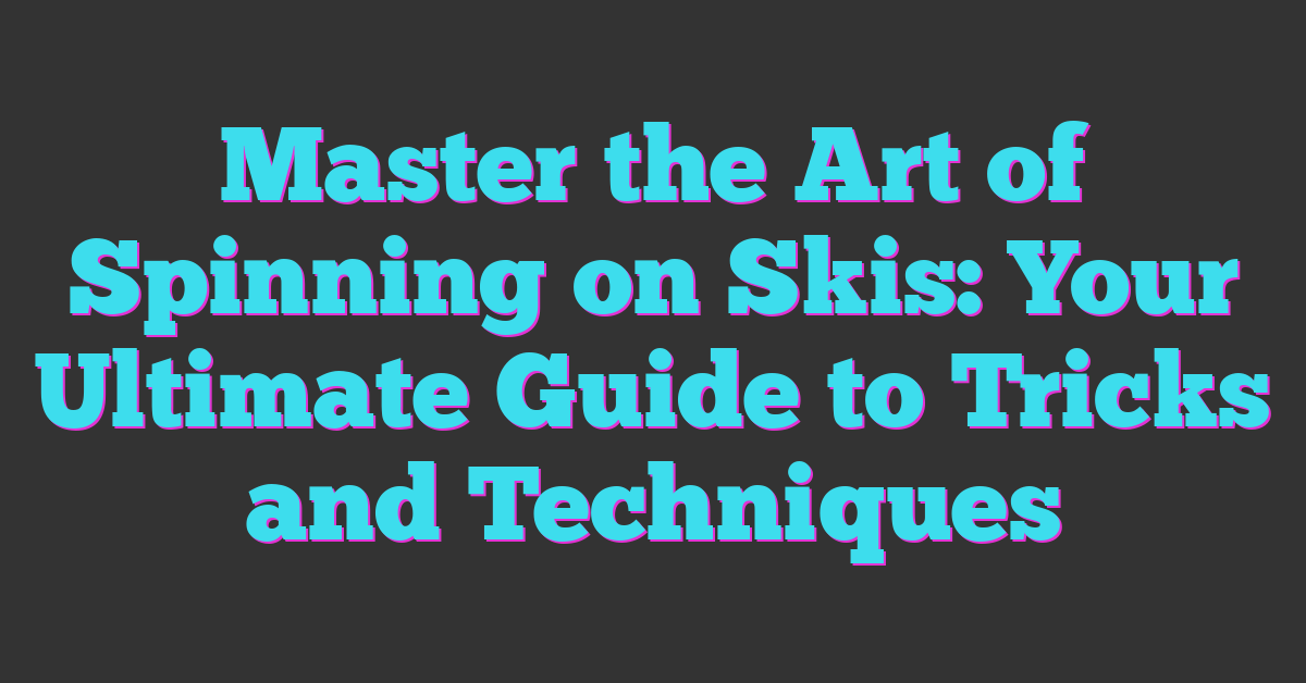 Master the Art of Spinning on Skis: Your Ultimate Guide to Tricks and Techniques