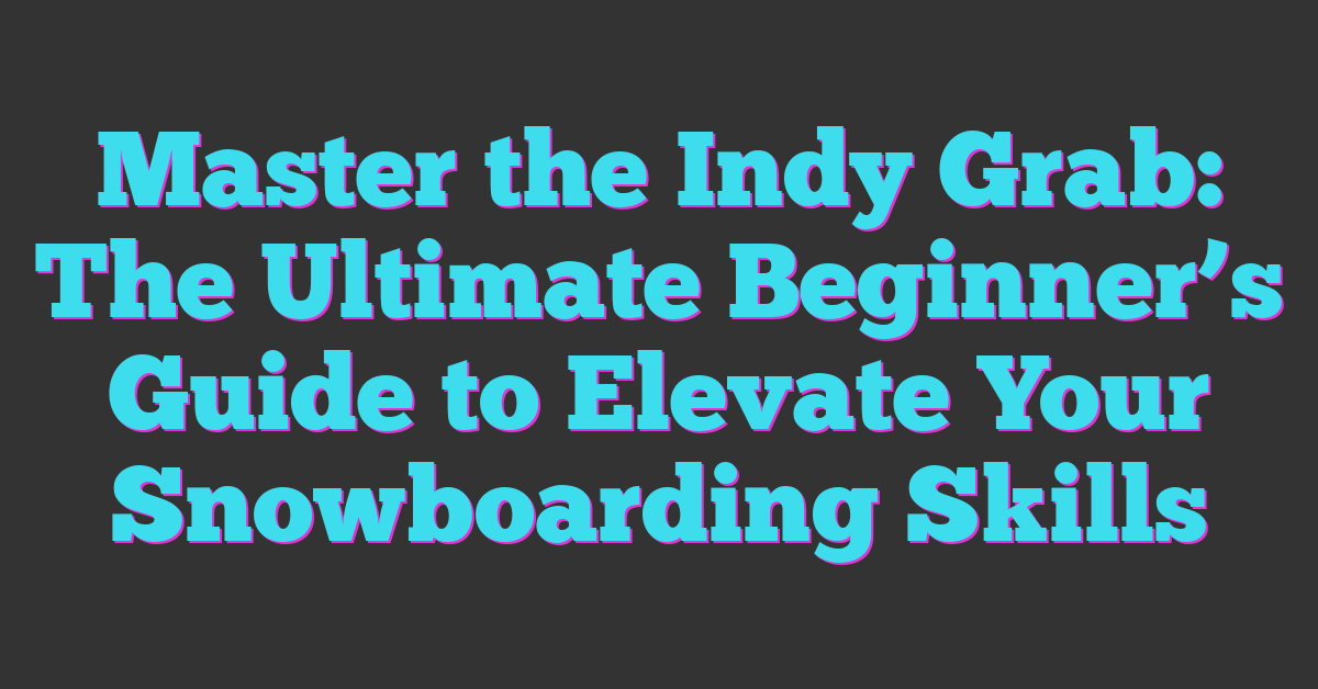 Master the Indy Grab: The Ultimate Beginner’s Guide to Elevate Your Snowboarding Skills