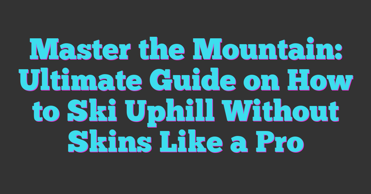 Master the Mountain: Ultimate Guide on How to Ski Uphill Without Skins Like a Pro
