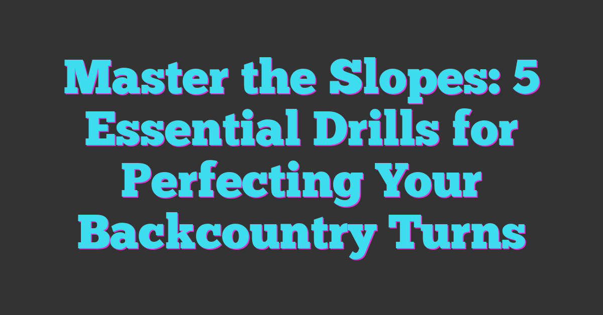 Master the Slopes: 5 Essential Drills for Perfecting Your Backcountry Turns