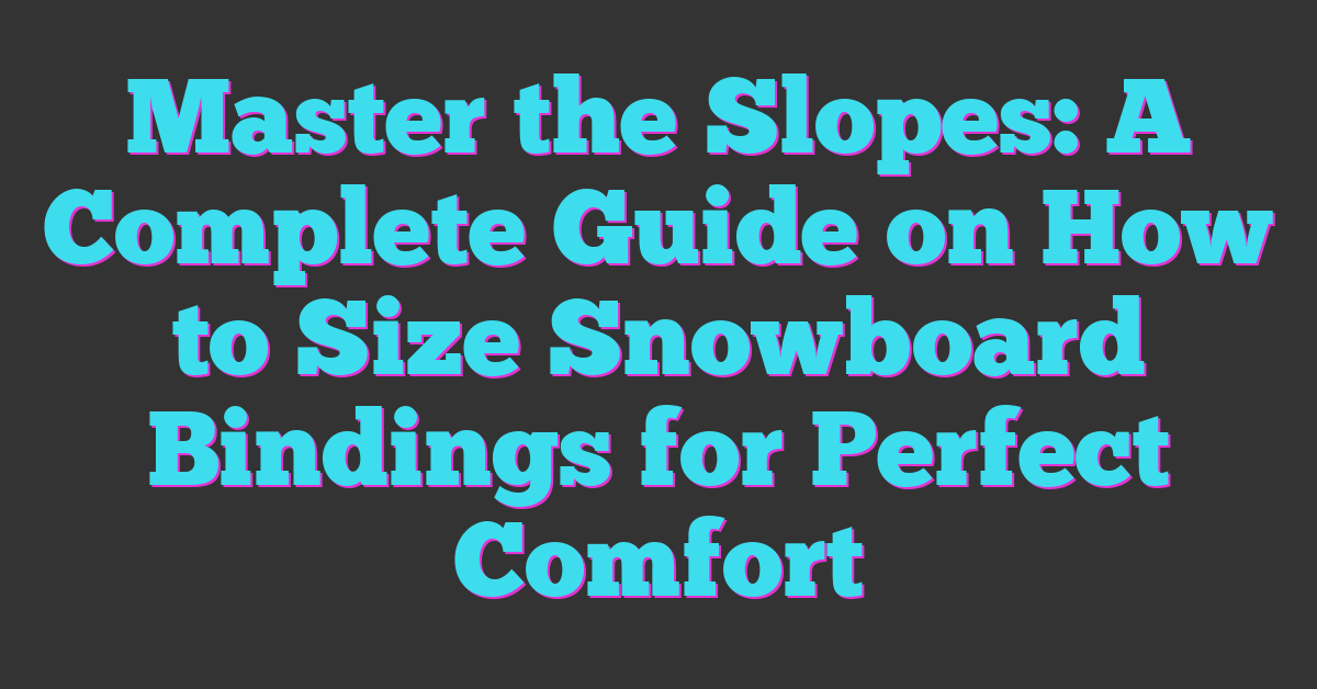 Master the Slopes: A Complete Guide on How to Size Snowboard Bindings for Perfect Comfort