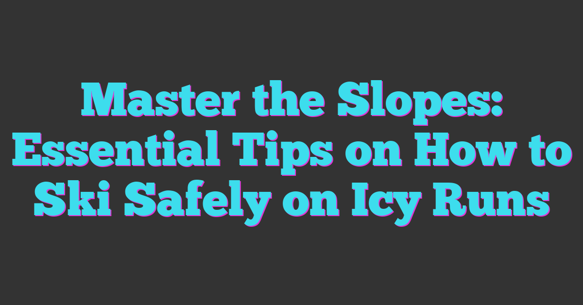 Master the Slopes: Essential Tips on How to Ski Safely on Icy Runs