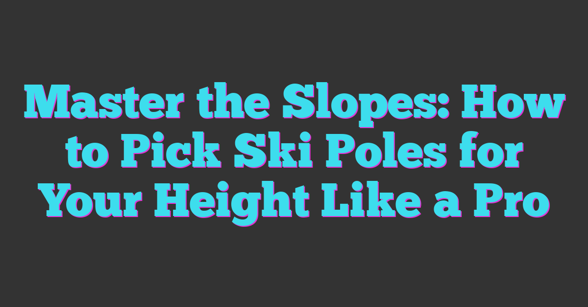 Master the Slopes: How to Pick Ski Poles for Your Height Like a Pro