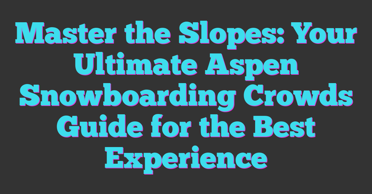 Master the Slopes: Your Ultimate Aspen Snowboarding Crowds Guide for the Best Experience