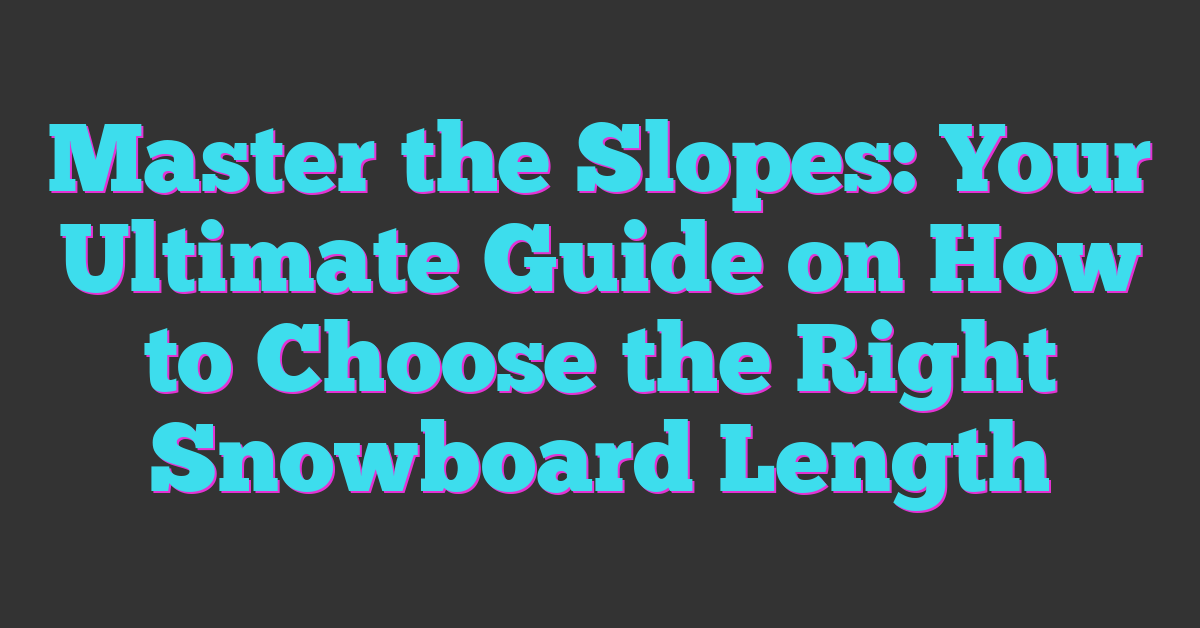 Master the Slopes: Your Ultimate Guide on How to Choose the Right Snowboard Length