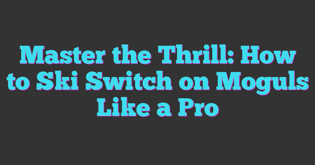 Master the Thrill: How to Ski Switch on Moguls Like a Pro