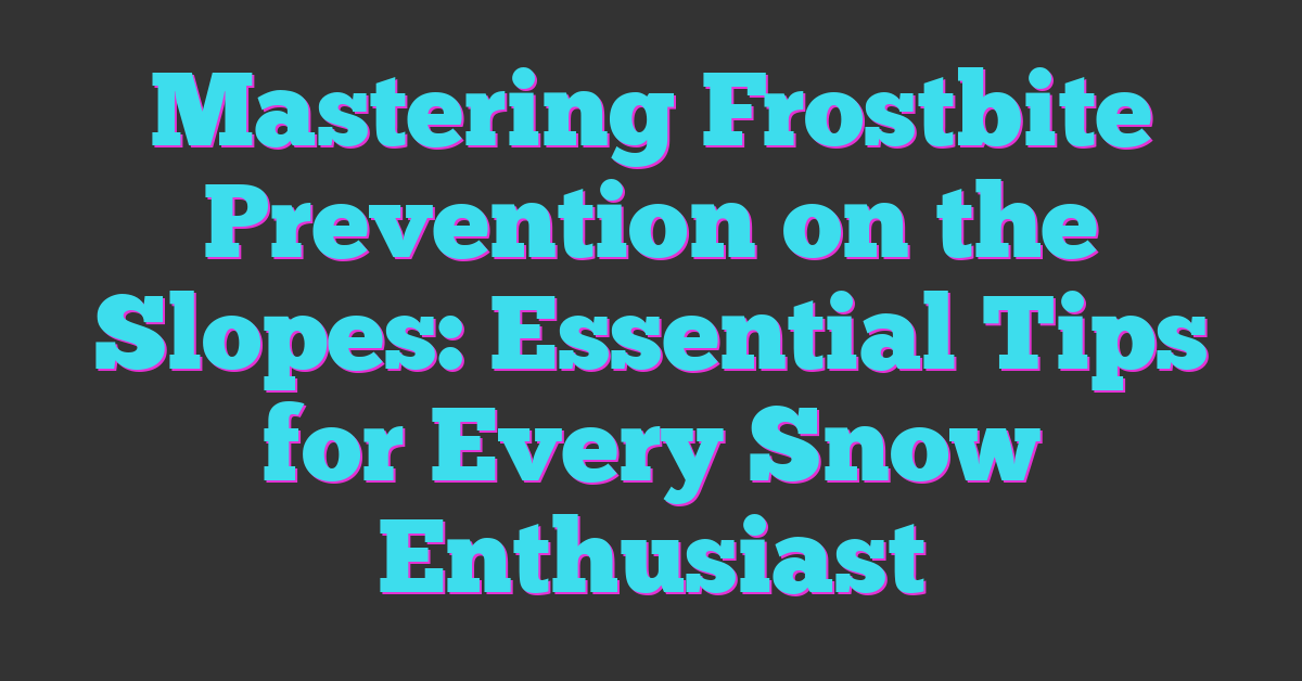 Mastering Frostbite Prevention on the Slopes: Essential Tips for Every Snow Enthusiast