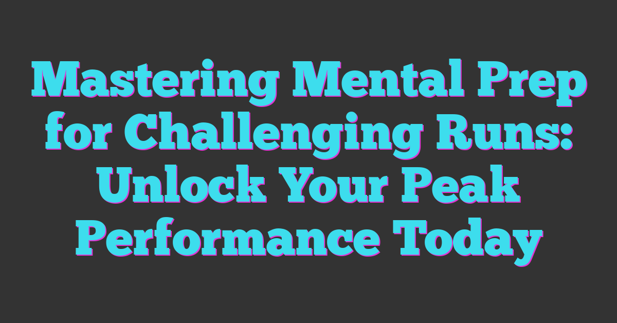 Mastering Mental Prep for Challenging Runs: Unlock Your Peak Performance Today