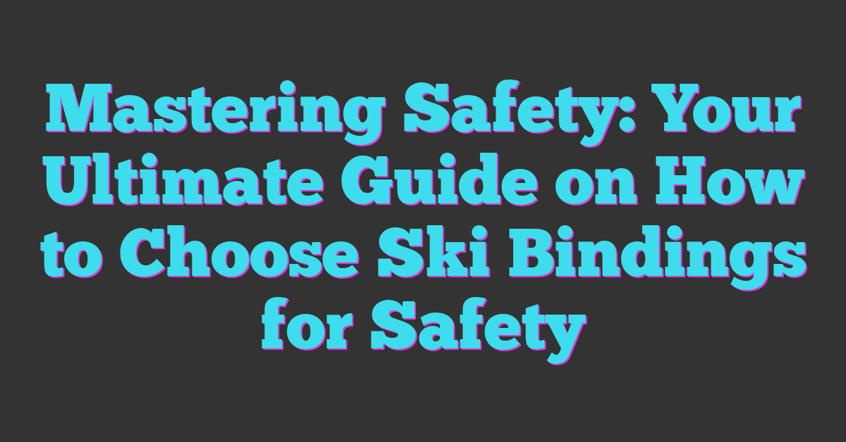 Mastering Safety: Your Ultimate Guide on How to Choose Ski Bindings for Safety