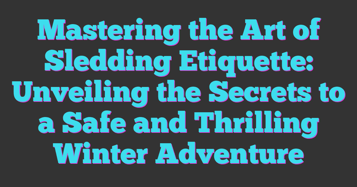 Mastering the Art of Sledding Etiquette: Unveiling the Secrets to a Safe and Thrilling Winter Adventure