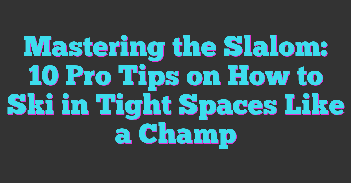 Mastering the Slalom: 10 Pro Tips on How to Ski in Tight Spaces Like a Champ