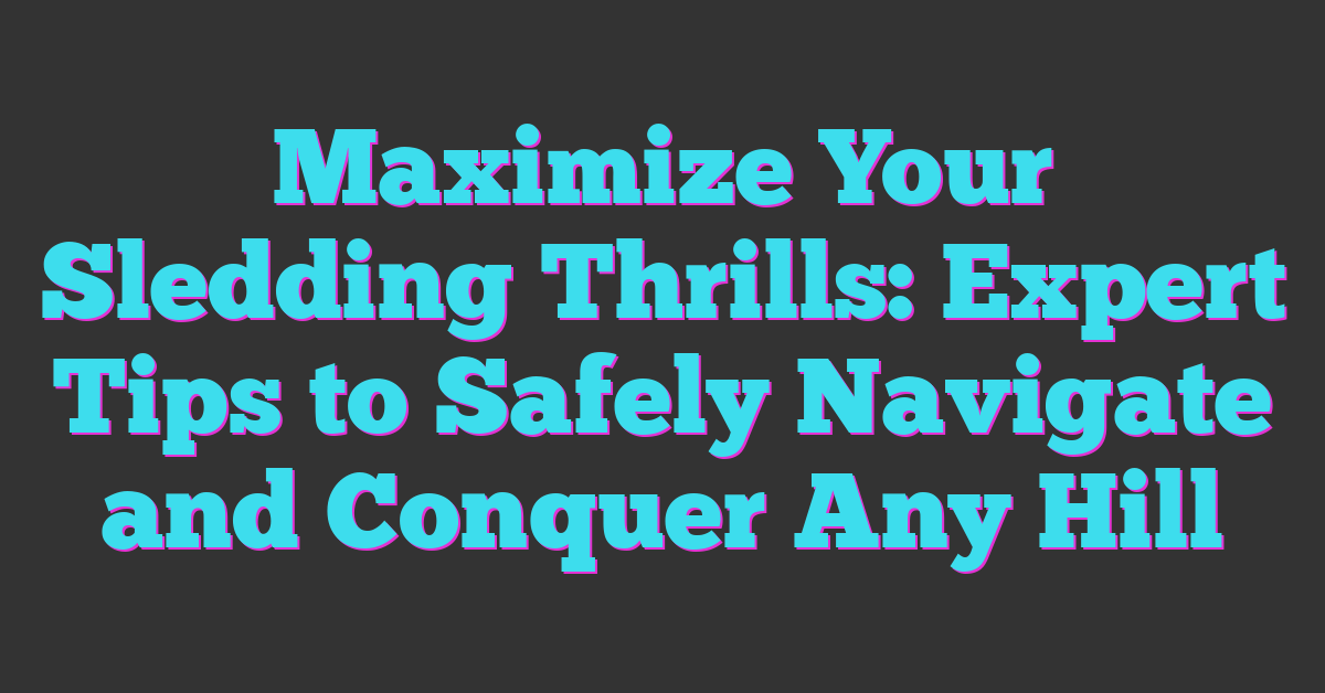 Maximize Your Sledding Thrills: Expert Tips to Safely Navigate and Conquer Any Hill