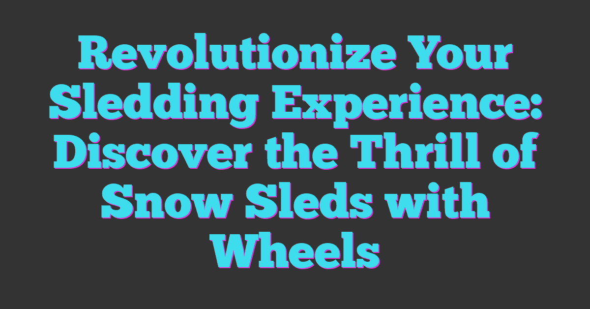 Revolutionize Your Sledding Experience: Discover the Thrill of Snow Sleds with Wheels